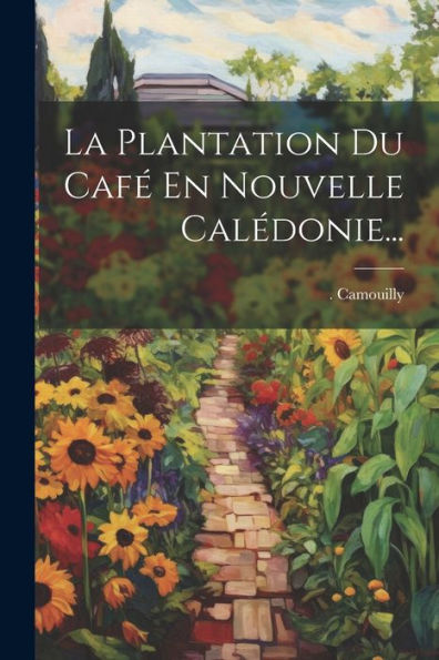 La Plantation Du Café En Nouvelle Calédonie... (French Edition)