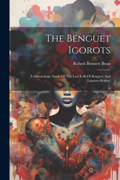 The Benguet Igorots: A Somatologic Study Of The Live Folk Of Benguet And Lepanto-Bontoc