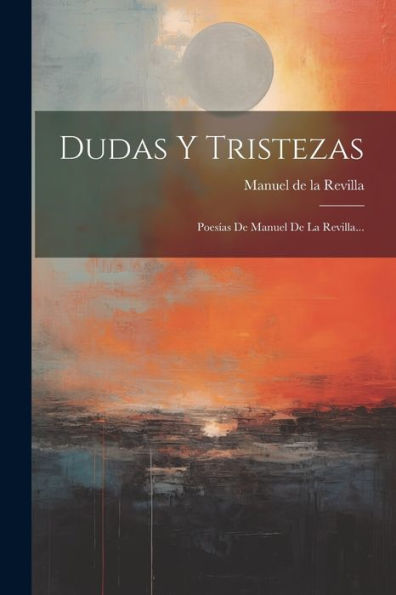 Dudas Y Tristezas: Poesías De Manuel De La Revilla... (Spanish Edition)
