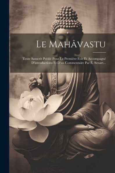 Le Mahâvastu: Texte Sanscrit Publié Pour La Première Fois Et Accompagné D'Introductions Et D'Un Commentaire Par É. Senart... (French Edition)