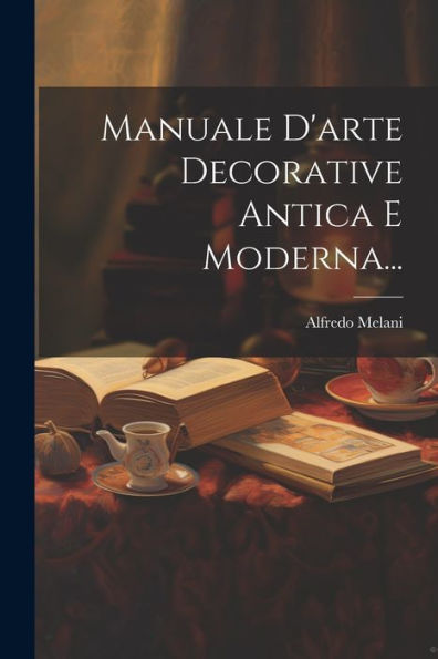 Manuale D'Arte Decorative Antica E Moderna... (Italian Edition)