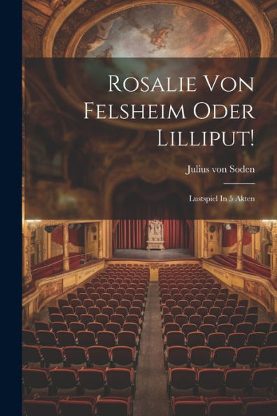 Rosalie Von Felsheim Oder Lilliput!: Lustspiel In 5 Akten - 9781021313379