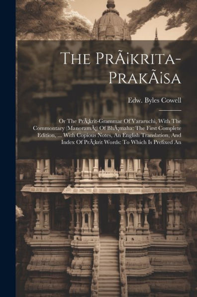 The Pràkrita-Prakàsa: Or The Pràkrit-Grammar Of Vararuchi, With The Commontary (Manoramà) Of Bhàmaha: The First Complete Edition, ... With Copious ... Of Pràkrit Words: To Which Is Prefixed An