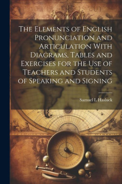 The Elements Of English Pronunciation And Articulation With Diagrams, Tables And Exercises For The Use Of Teachers And Students Of Speaking And Signing