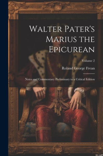 Walter Pater's Marius The Epicurean: Notes And Commentary Preliminary To A Critical Edition; Volume 2 - 9781021316004
