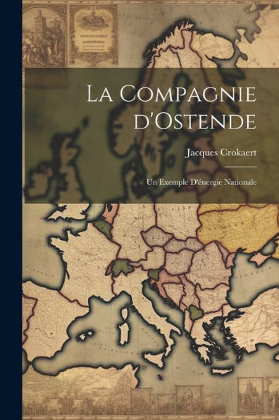 La Compagnie D'Ostende: Un Exemple D'Énergie Nationale (French Edition)