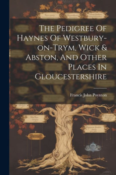 The Pedigree Of Haynes Of Westbury-On-Trym, Wick & Abston, And Other Places In Gloucestershire
