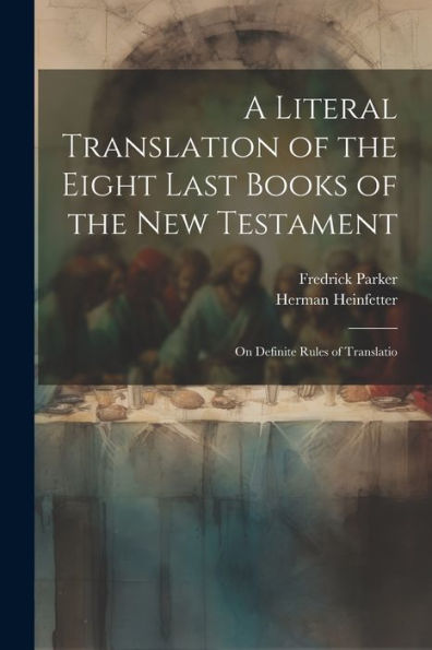 A Literal Translation Of The Eight Last Books Of The New Testament: On Definite Rules Of Translatio - 9781021320612