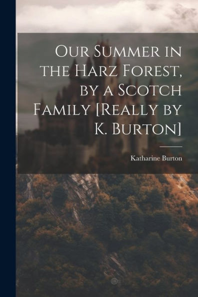Our Summer In The Harz Forest, By A Scotch Family [Really By K. Burton]