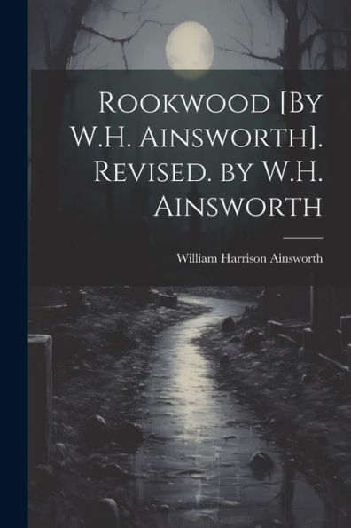 Rookwood [By W.H. Ainsworth]. Revised. By W.H. Ainsworth