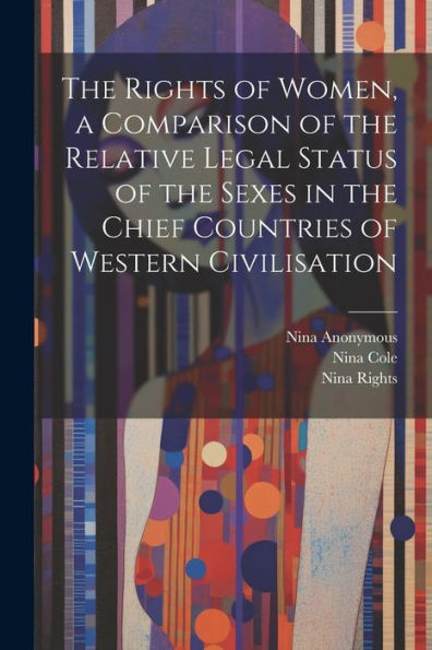 The Rights Of Women, A Comparison Of The Relative Legal Status Of The Sexes In The Chief Countries Of Western Civilisation