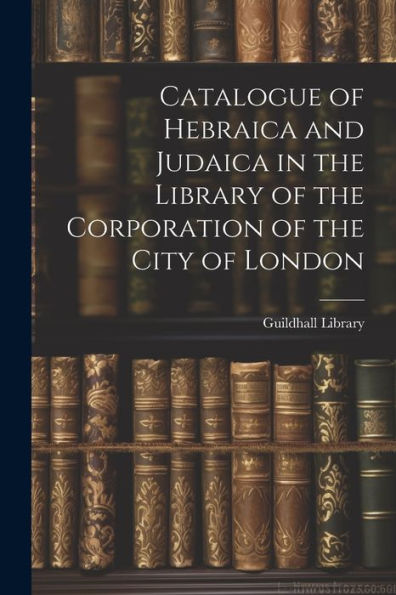 Catalogue Of Hebraica And Judaica In The Library Of The Corporation Of The City Of London (Multilingual Edition)
