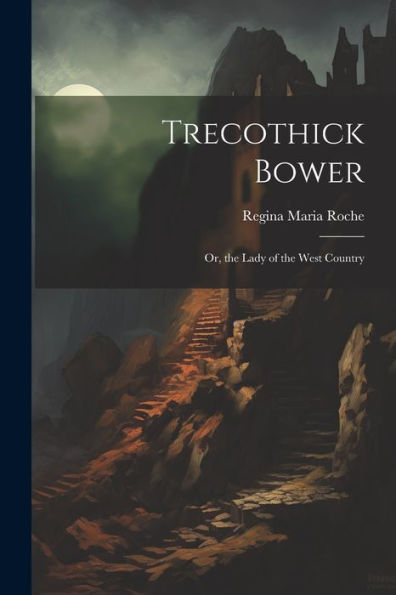 Trecothick Bower: Or, The Lady Of The West Country