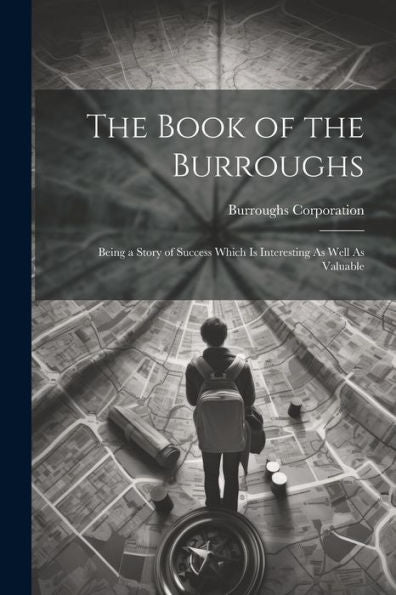 The Book Of The Burroughs: Being A Story Of Success Which Is Interesting As Well As Valuable