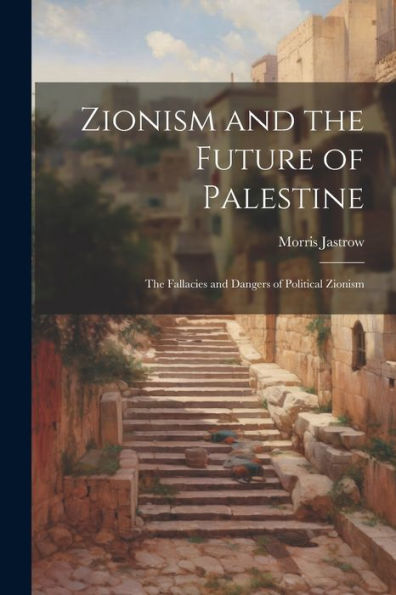 Zionism And The Future Of Palestine: The Fallacies And Dangers Of Political Zionism