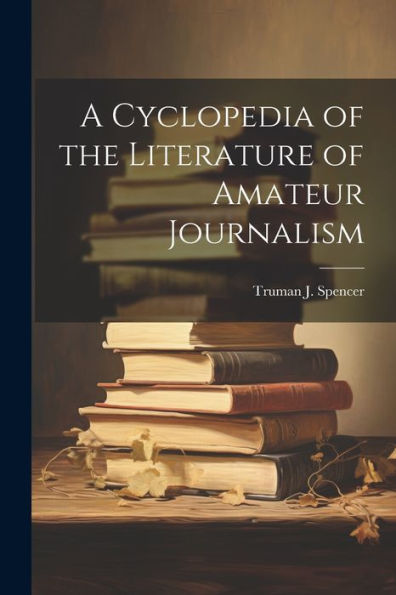 A Cyclopedia Of The Literature Of Amateur Journalism