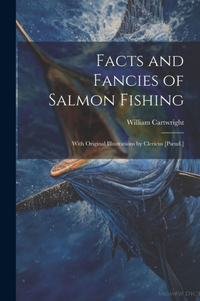 Facts And Fancies Of Salmon Fishing: With Original Illustrations By Clericus [Pseud.] - 9781021332554
