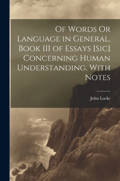 Of Words Or Language In General, Book Iii Of Essays [Sic] Concerning Human Understanding, With Notes