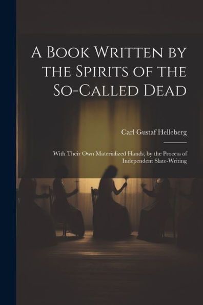 A Book Written By The Spirits Of The So-Called Dead: With Their Own Materialized Hands, By The Process Of Independent Slate-Writing