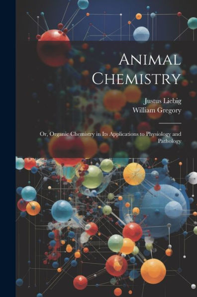 Animal Chemistry: Or, Organic Chemistry In Its Applications To Physiology And Pathology