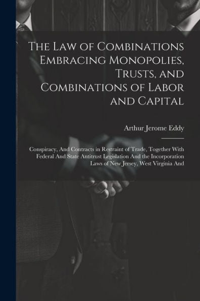 The Law Of Combinations Embracing Monopolies, Trusts, And Combinations Of Labor And Capital: Conspiracy, And Contracts In Restraint Of Trade, Together ... Laws Of New Jersey, West Virginia And - 9781021334770