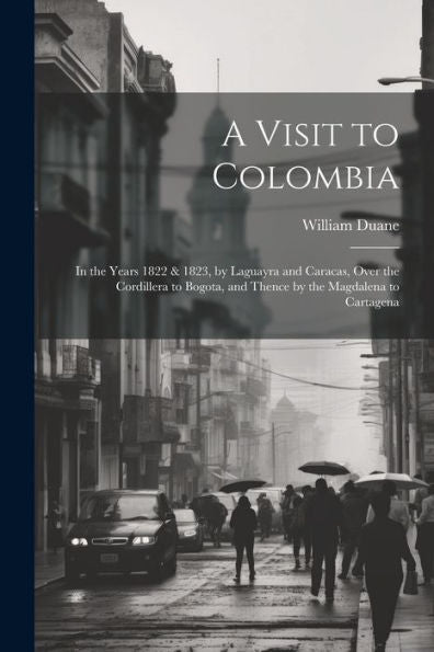 A Visit To Colombia: In The Years 1822 & 1823, By Laguayra And Caracas, Over The Cordillera To Bogota, And Thence By The Magdalena To Cartagena