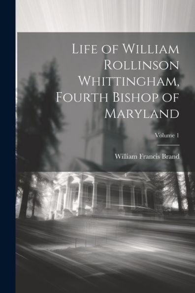 Life Of William Rollinson Whittingham, Fourth Bishop Of Maryland; Volume 1 - 9781021336552