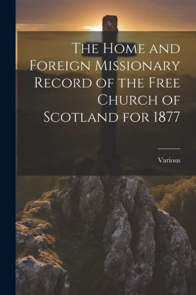 The Home And Foreign Missionary Record Of The Free Church Of Scotland For 1877