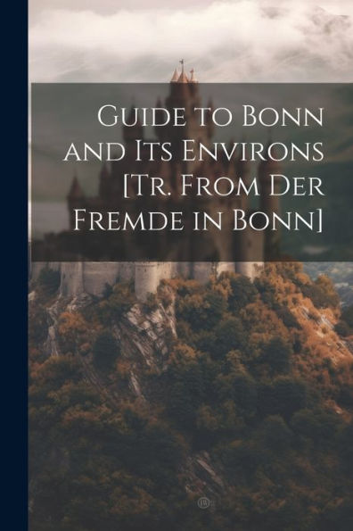 Guide To Bonn And Its Environs [Tr. From Der Fremde In Bonn]