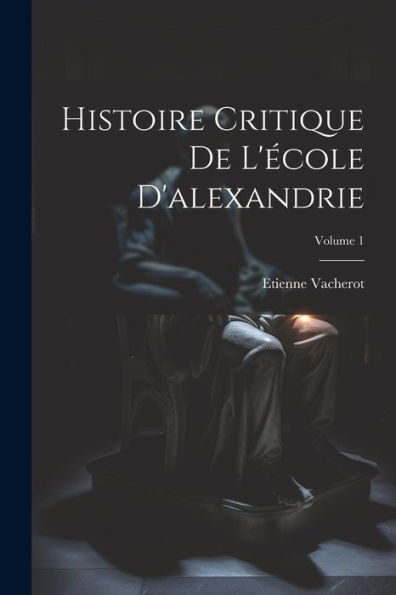 Histoire Critique De L'École D'Alexandrie; Volume 1 (French Edition) - 9781021336965