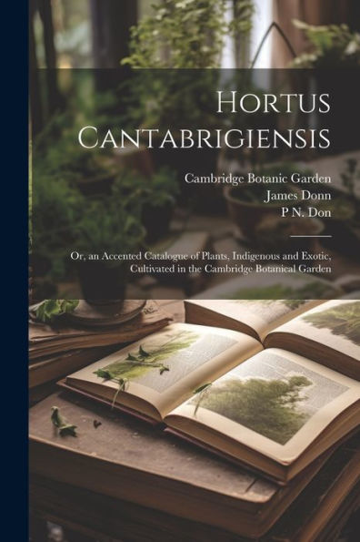 Hortus Cantabrigiensis: Or, An Accented Catalogue Of Plants, Indigenous And Exotic, Cultivated In The Cambridge Botanical Garden