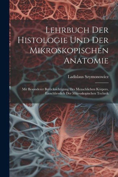 Lehrbuch Der Histologie Und Der Mikroskopischen Anatomie: Mit Besonderer Berücksichtigung Des Menschlichen Körpers, Einschliesslich Der Mikroskopischen Technik (German Edition) - 9781021337405