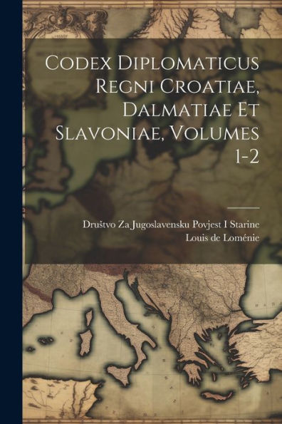 Codex Diplomaticus Regni Croatiae, Dalmatiae Et Slavoniae, Volumes 1-2 (Latin Edition)