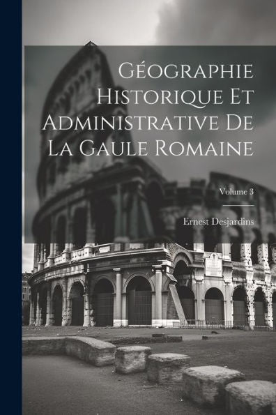 Géographie Historique Et Administrative De La Gaule Romaine; Volume 3 (French Edition) - 9781021338143