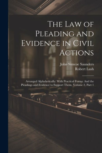 The Law Of Pleading And Evidence In Civil Actions: Arranged Alphabetically: With Practical Forms: And The Pleadings And Evidence To Support Them, Volume 2, Part 1