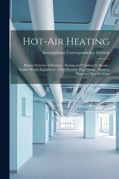 Hot-Air Heating; Blower Systems Of Heating; Drying And Cooking By Steam; Engine-Room Equipment; High-Pressure Pipe Fitting; Heating Plans And Specifications