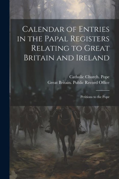 Calendar Of Entries In The Papal Registers Relating To Great Britain And Ireland: Petitions To The Pope