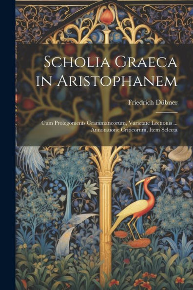 Scholia Graeca In Aristophanem: Cum Prolegomenis Grammaticorum, Varietate Lectionis ... Annotatione Criticorum, Item Selecta (Latin Edition)