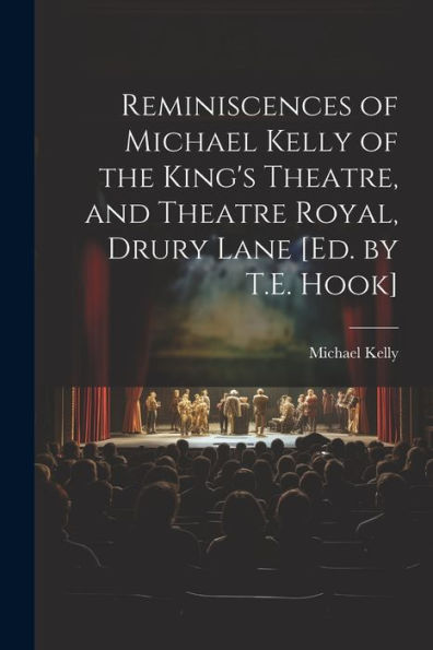 Reminiscences Of Michael Kelly Of The King's Theatre, And Theatre Royal, Drury Lane [Ed. By T.E. Hook] - 9781021338679