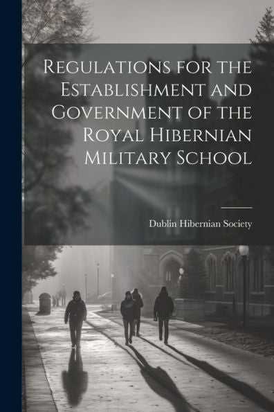 Regulations For The Establishment And Government Of The Royal Hibernian Military School