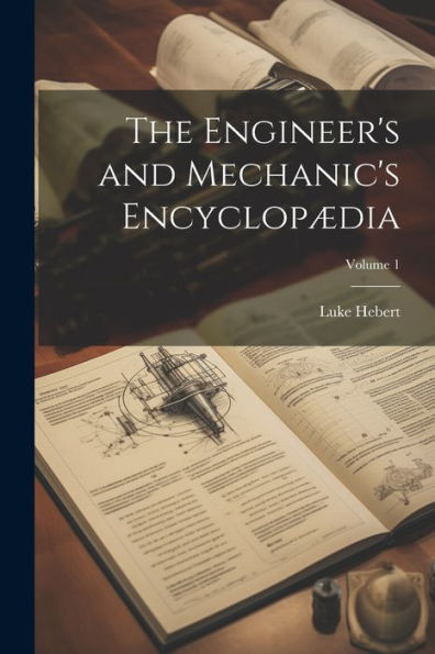 The Engineer's And Mechanic's Encyclopædia; Volume 1
