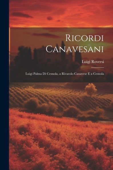 Ricordi Canavesani: Luigi Palma Di Cesnola, A Rivarolo Canavese E A Cesnola (Italian Edition)