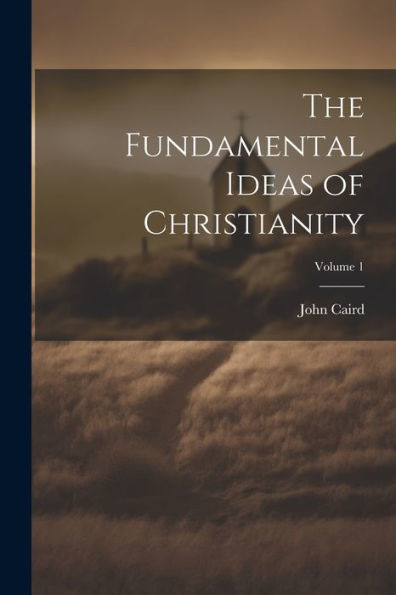 The Fundamental Ideas Of Christianity; Volume 1 - 9781021339409