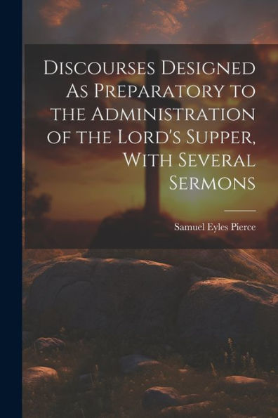 Discourses Designed As Preparatory To The Administration Of The Lord's Supper, With Several Sermons - 9781021340009