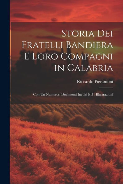 Storia Dei Fratelli Bandiera E Loro Compagni In Calabria: Con Un Numerosi Docimenti Inediti E 31 Illustrazioni (Italian Edition)