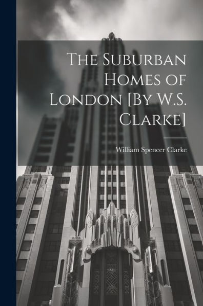 The Suburban Homes Of London [By W.S. Clarke]