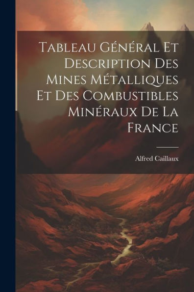 Tableau Général Et Description Des Mines Métalliques Et Des Combustibles Minéraux De La France (French Edition)