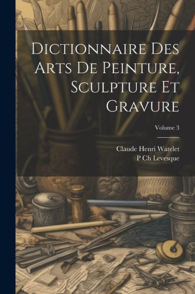 Dictionnaire Des Arts De Peinture, Sculpture Et Gravure; Volume 3 (French Edition)