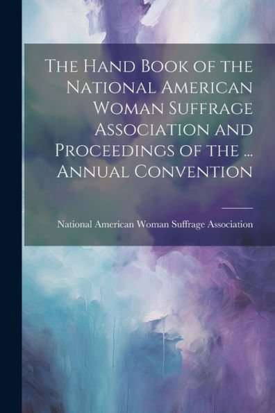 The Hand Book Of The National American Woman Suffrage Association And Proceedings Of The ... Annual Convention