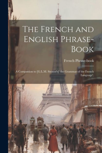 The French And English Phrase-Book: A Companion To [G.L.M. Strauss's] 'The Grammar Of The French Language'. (French Edition)
